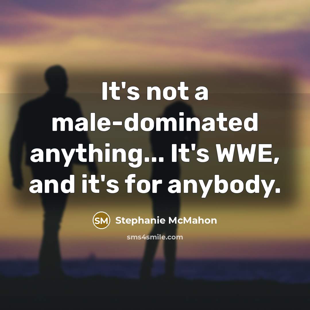 “It's not a male-dominated anything... It's WWE, and it's for…” quote by Stephanie McMahon