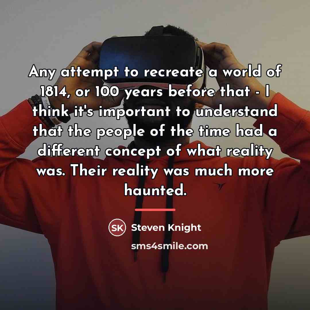 “Any attempt to recreate a world of 1814, or 100…” quote by Steven Knight