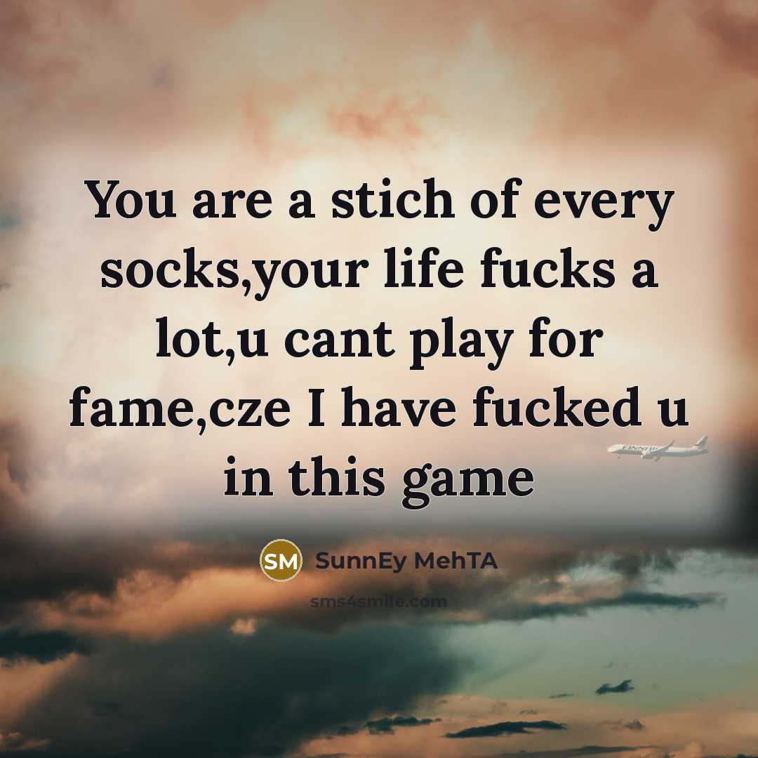 “You are a stich of every socks,your life fucks a lot,u cant play for fame,cze I have fucked u in this game” quote by SunnEy MehTA