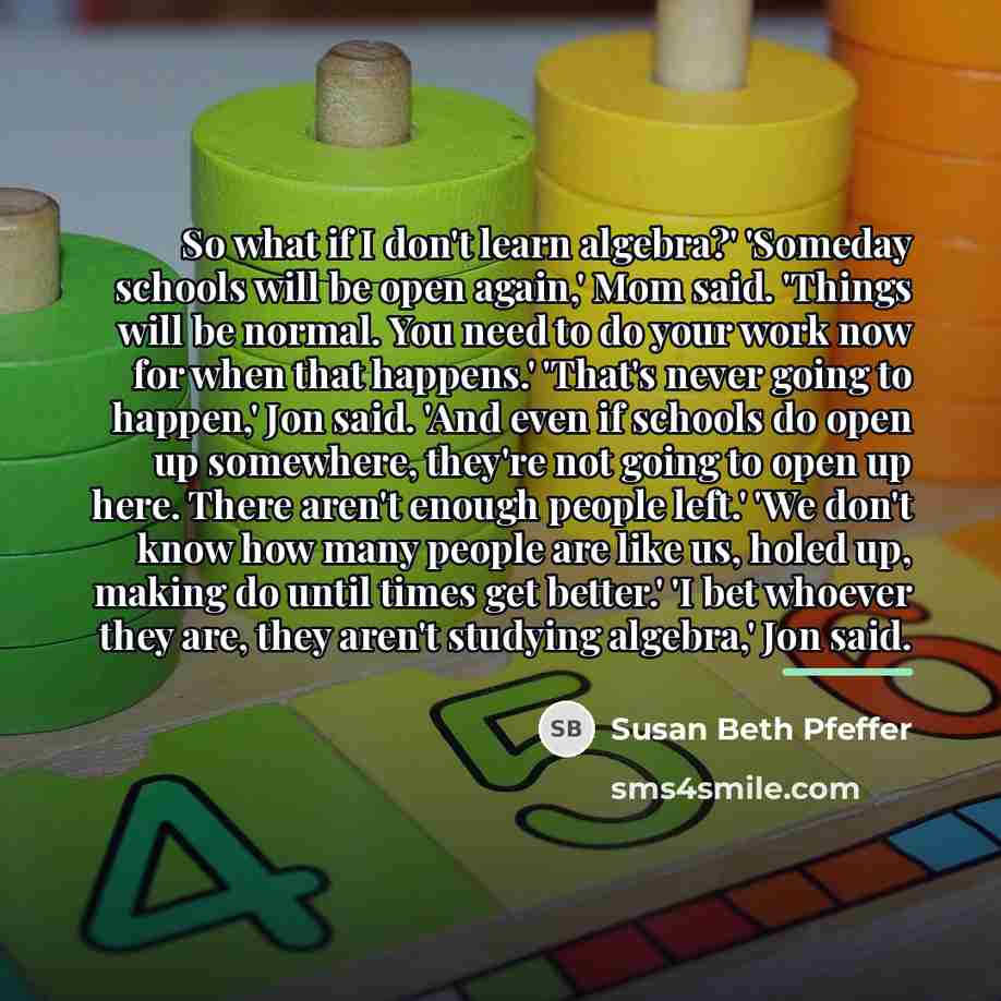 “So what if I don't learn algebra?' 'Someday schools will…” quote by Susan Beth Pfeffer