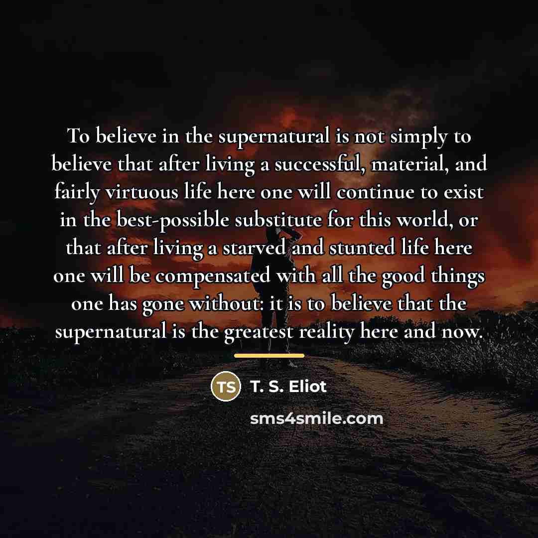 “To believe in the supernatural is not simply to believe…” quote by T. S. Eliot