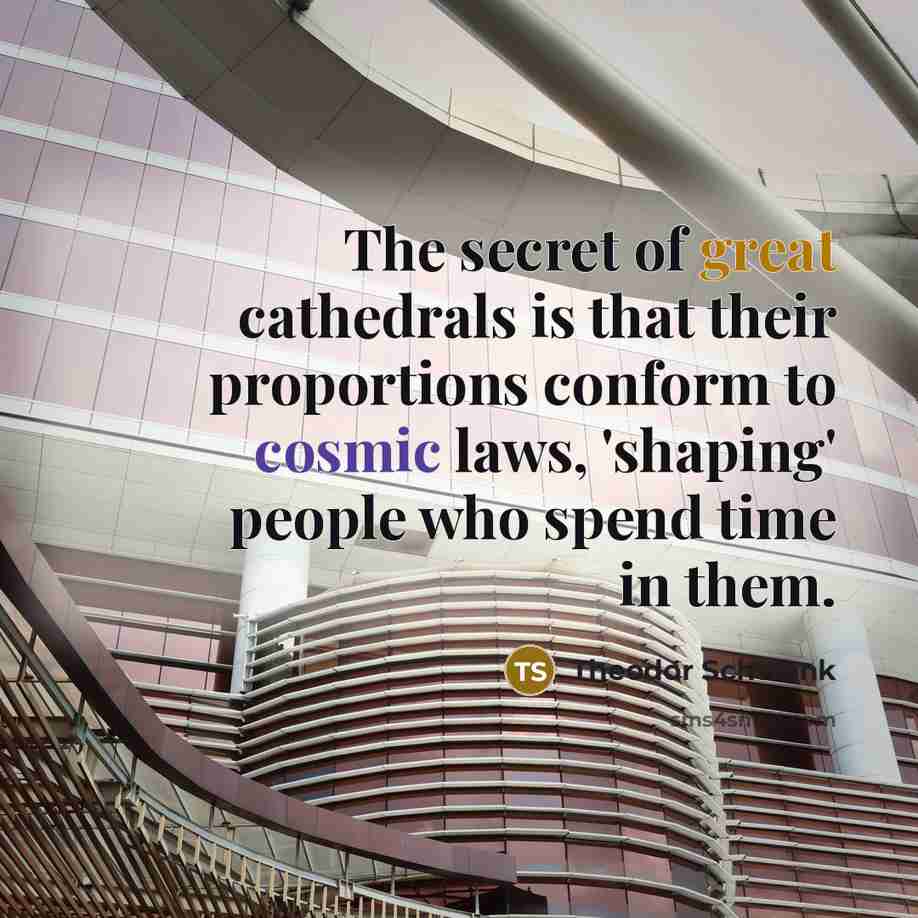 “The secret of great cathedrals is that their proportions conform…” quote by Theodor Schwenk