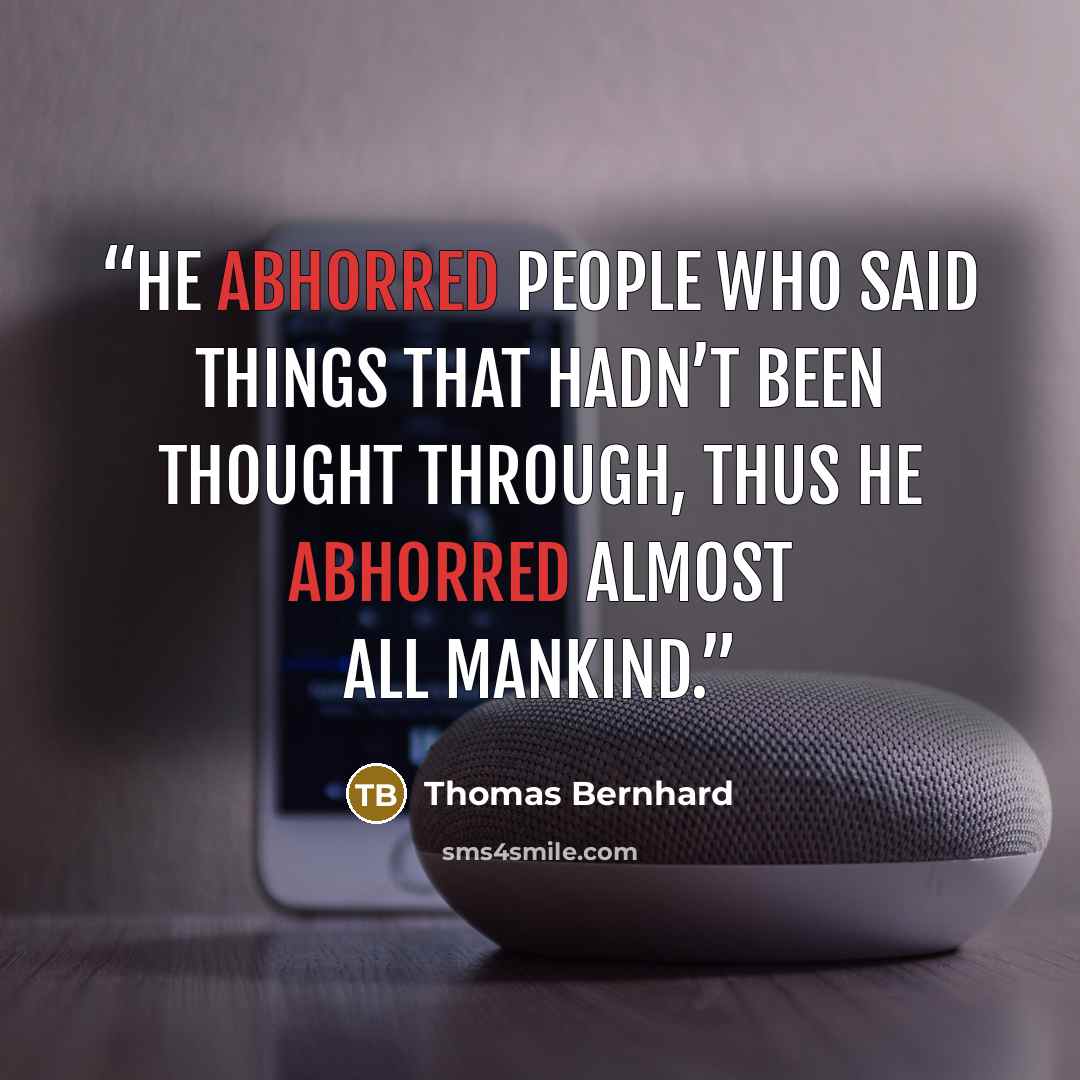 “He abhorred people who said things that hadn’t been thought through, thus he abhorred almost all mankind.” quote by Thomas Bernhard