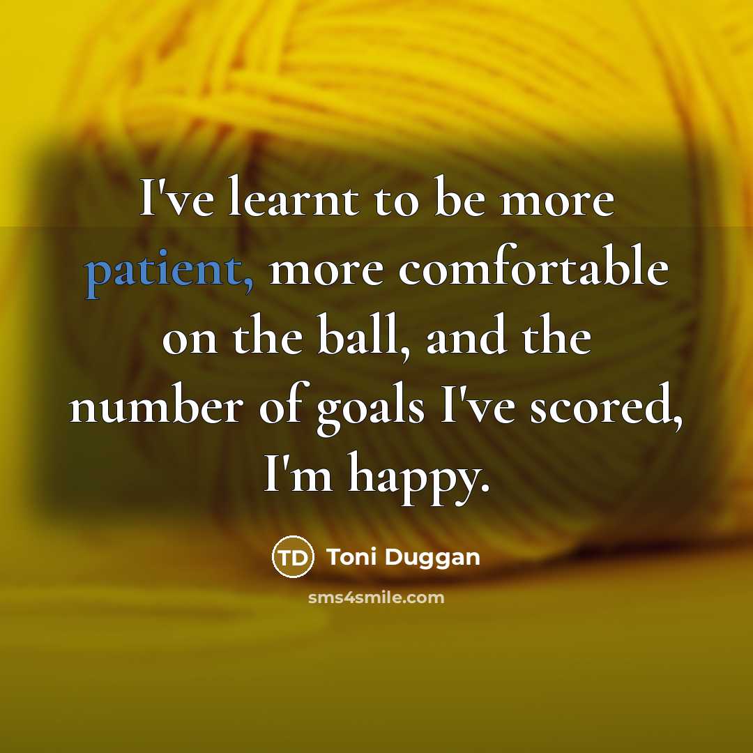 “I've learnt to be more patient, more comfortable on the…” quote by Toni Duggan