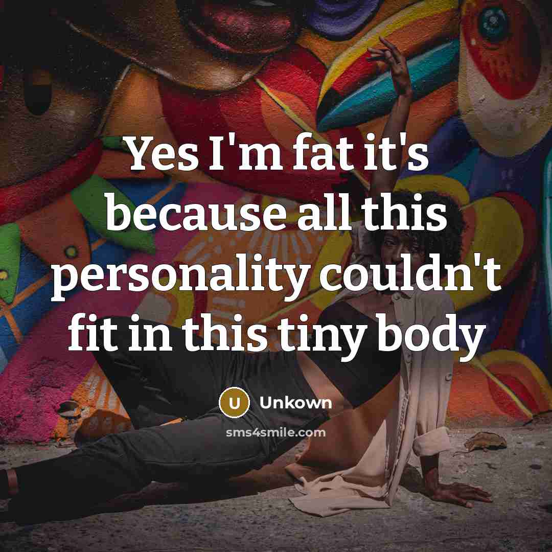 “Yes I'm fat it's because all this personality couldn't fit…” quote by Unkown