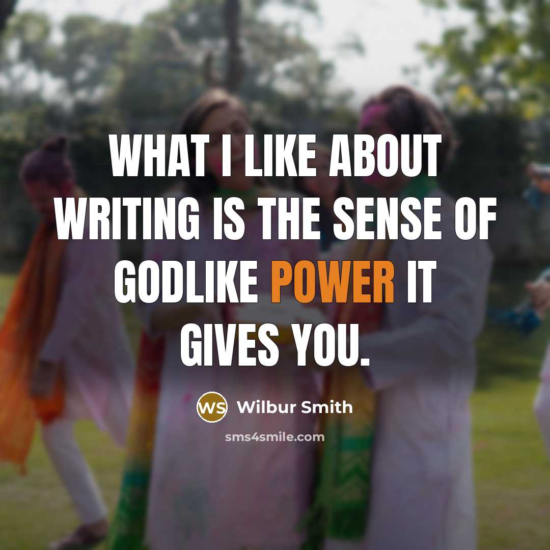 “What I like about writing is the sense of godlike…” quote by Wilbur Smith