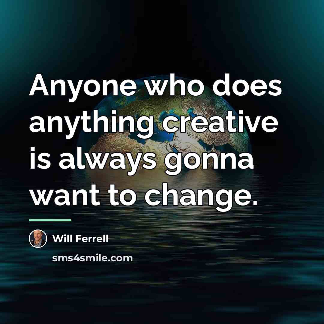 “Anyone who does anything creative is always gonna want to…” quote by Will Ferrell