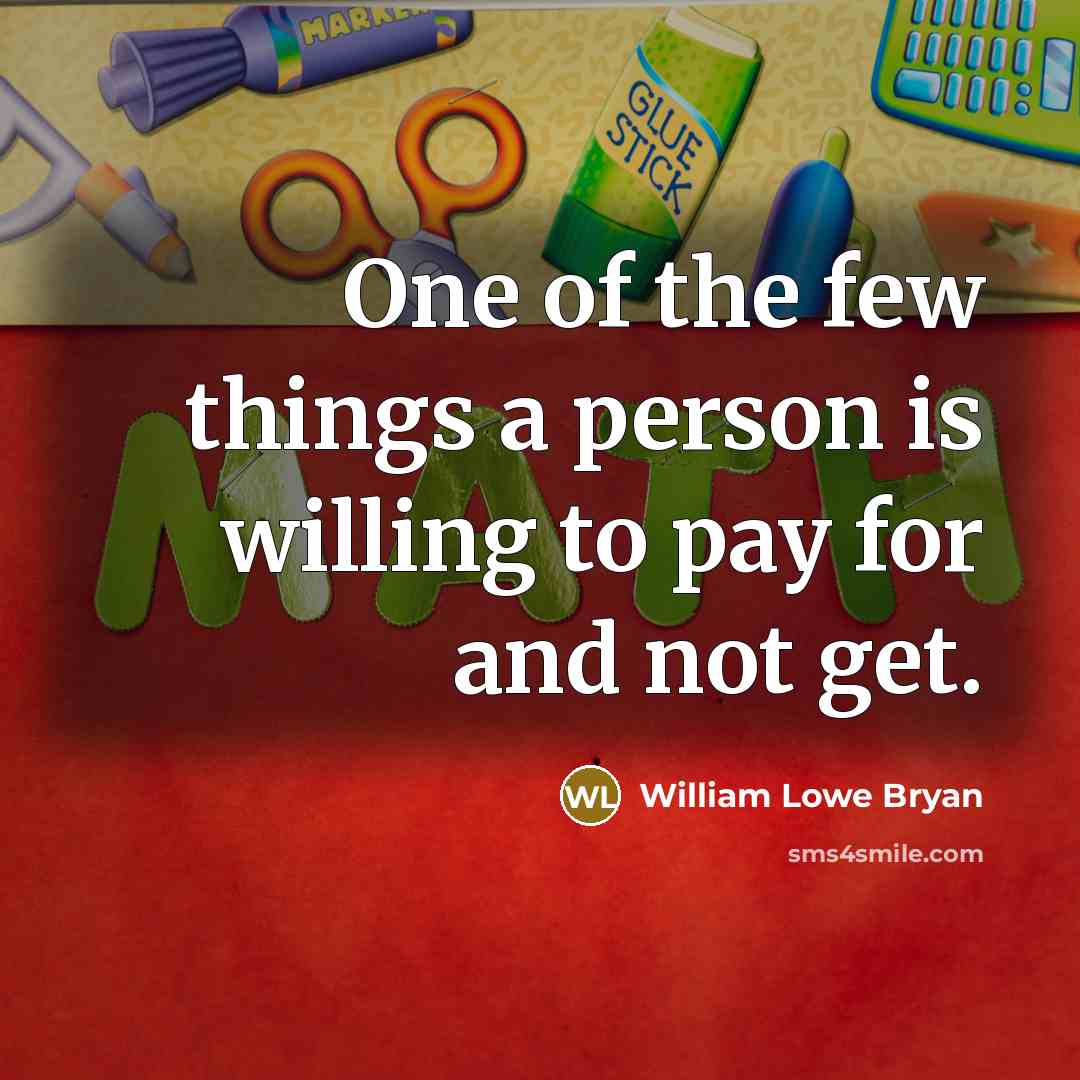 “One of the few things a person is willing to pay for and not get.” quote by William Lowe Bryan