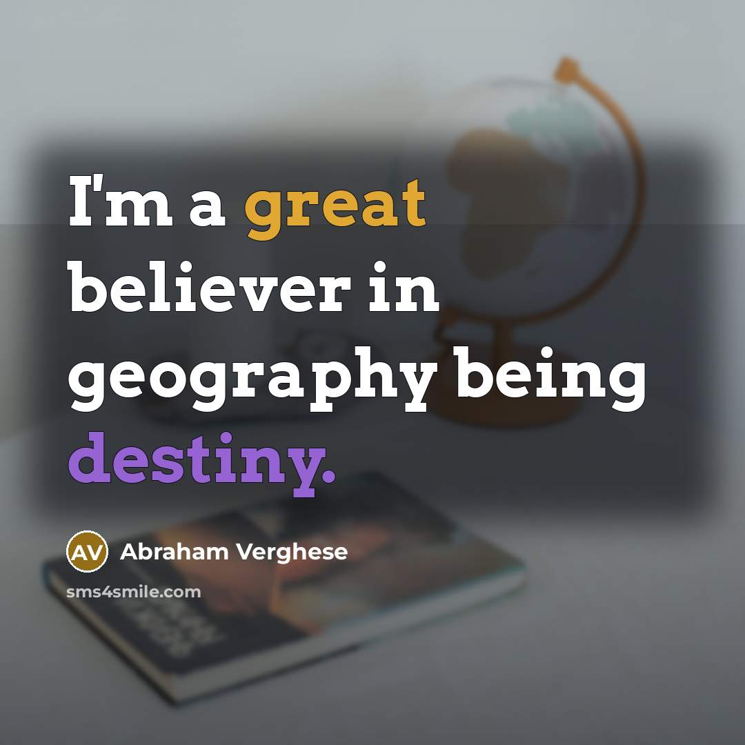 “I'm a great believer in geography being destiny.…” quote by Abraham Verghese