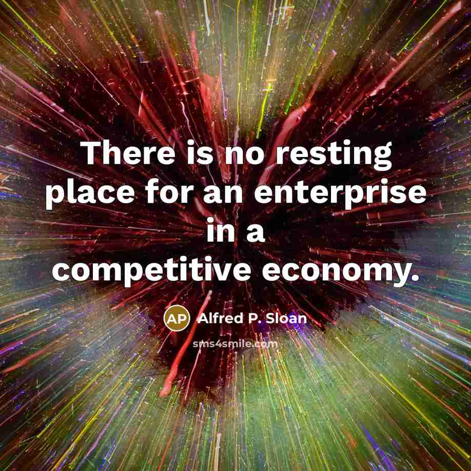 “There is no resting place for an enterprise in a…” quote by Alfred P. Sloan