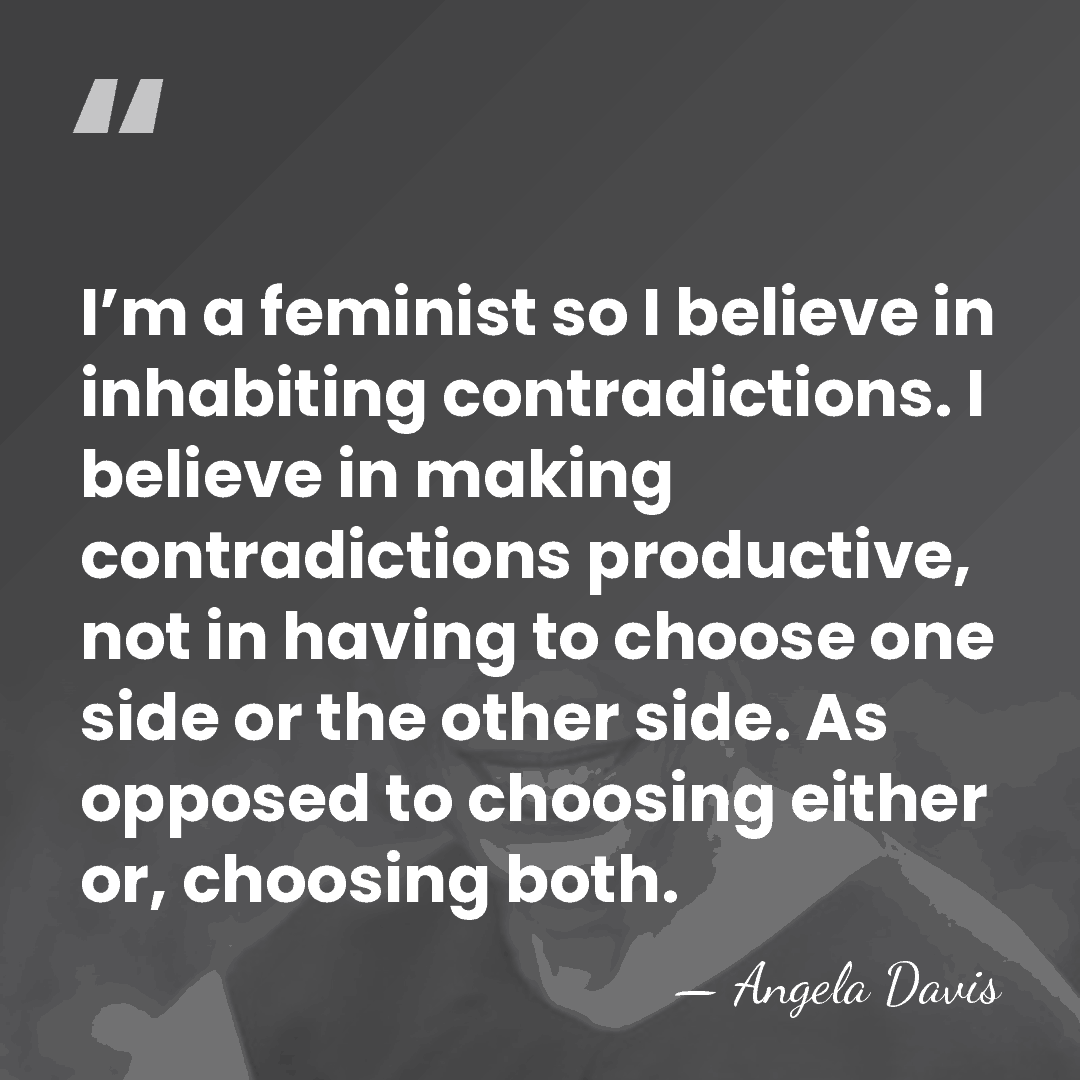 I’m a feminist so I believe in inhabiting contradictions. I believe in&hellip; - Angela Davis