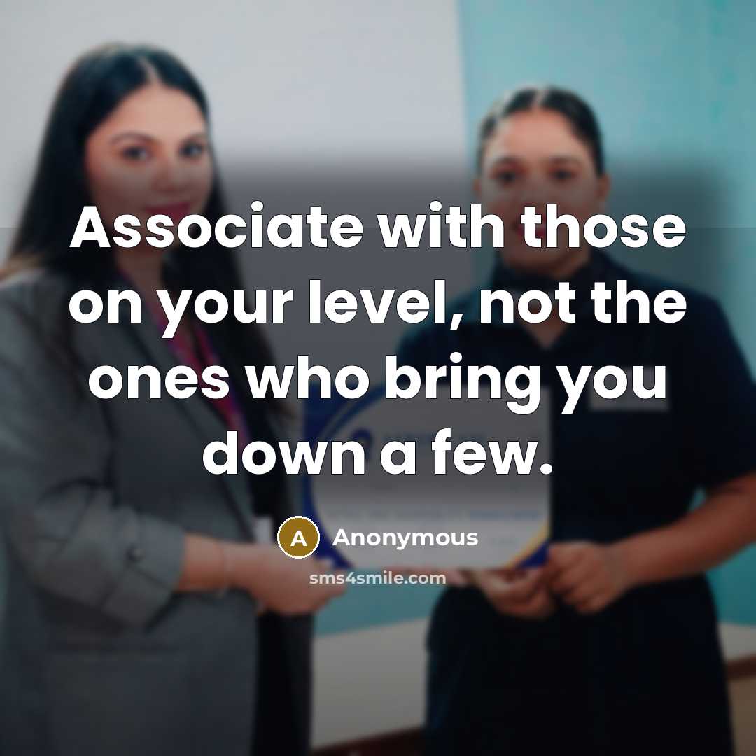 “Associate with those on your level, not the ones who bring you down a few.” quote by Anonymous