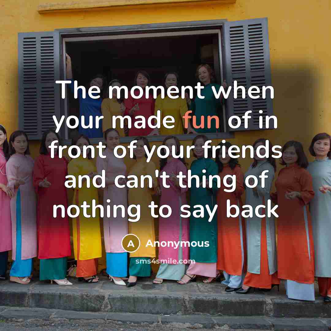 “The moment when your made fun of in front of…” quote by Anonymous