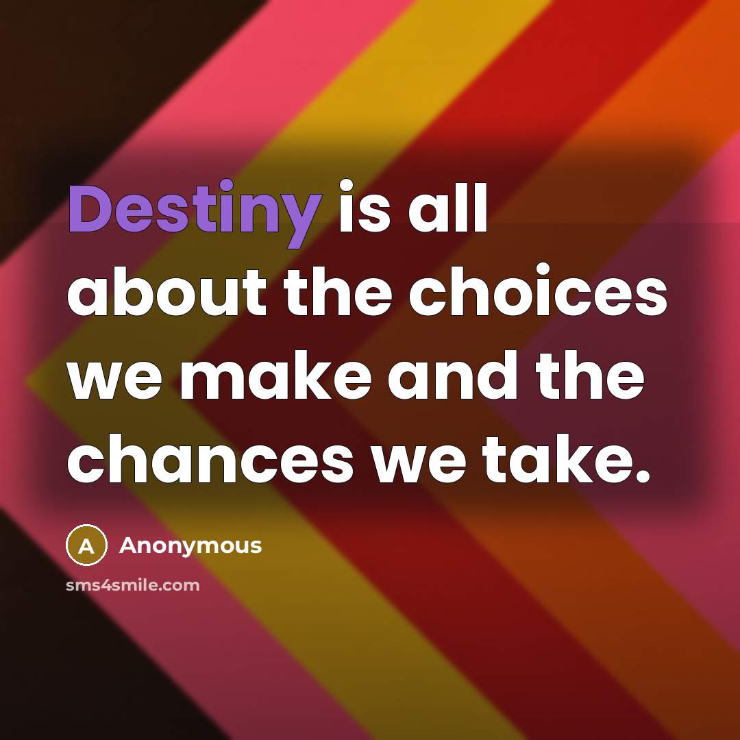 “Destiny is all about the choices we make and the chances we take.” quote by Anonymous