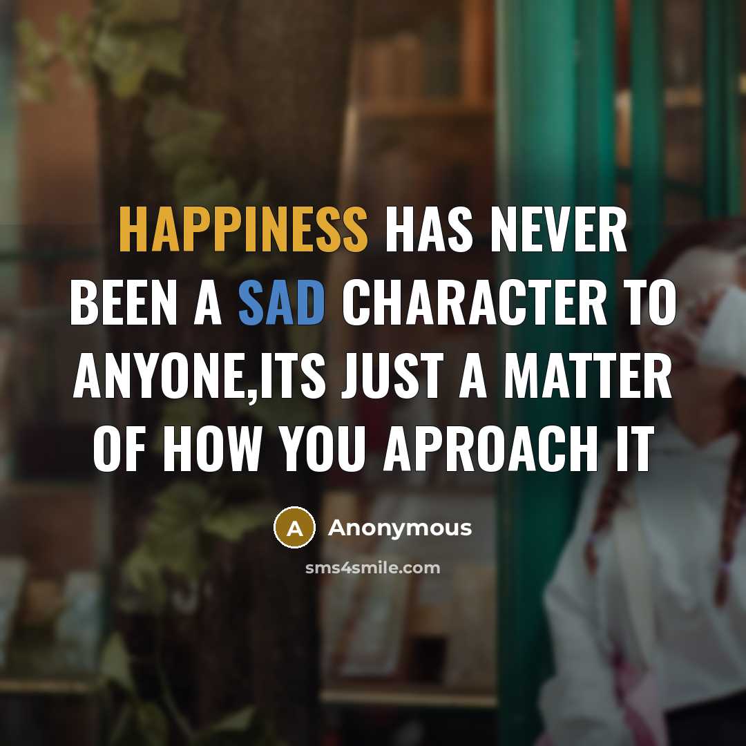 “Happiness has never been a sad character to anyone,its just a matter of how you aproach it” quote by Anonymous