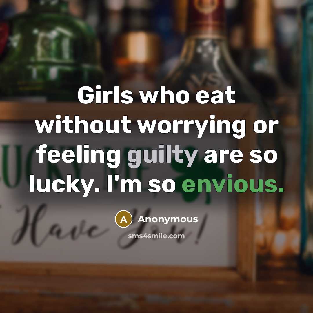 “Girls who eat without worrying or feeling guilty are so lucky. I'm so envious.” quote by Anonymous