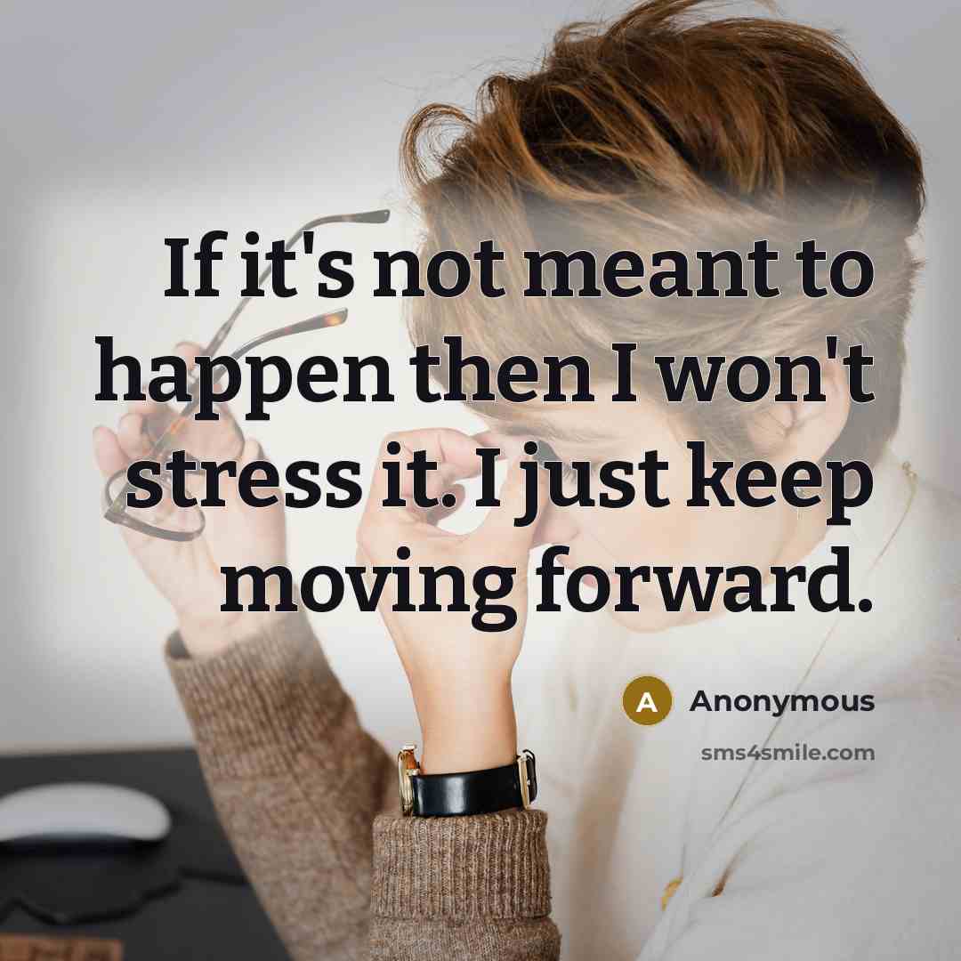“If it's not meant to happen then I won't stress it. I just keep moving forward.” quote by Anonymous