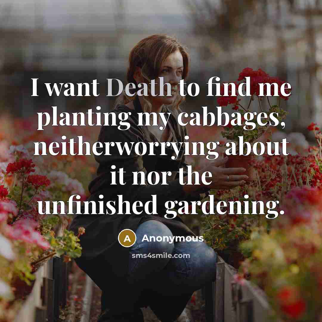 “I want Death to find me planting my cabbages, neitherworrying…” quote by Anonymous