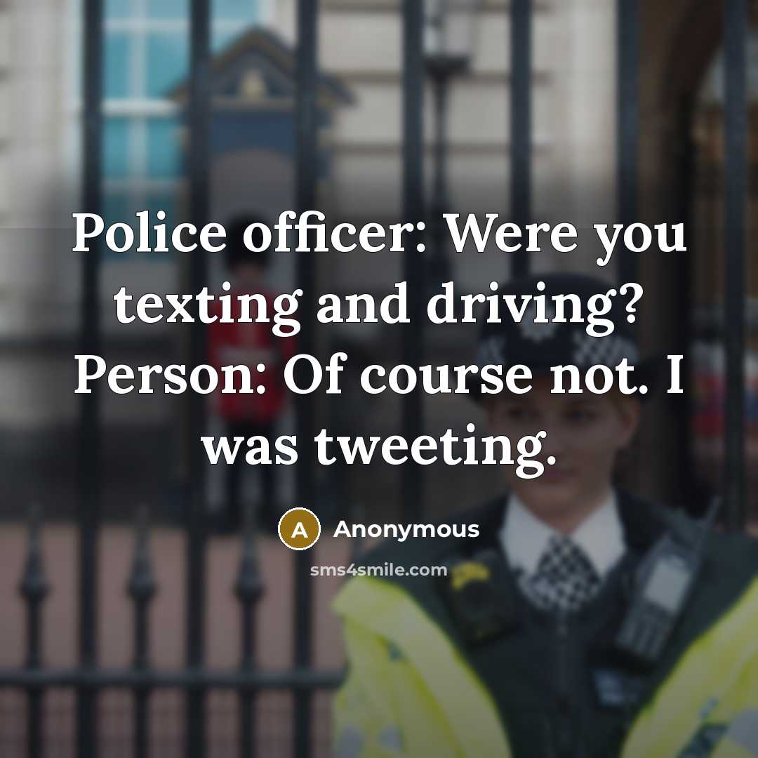 “Police officer: Were you texting and driving? Person: Of course…” quote by Anonymous