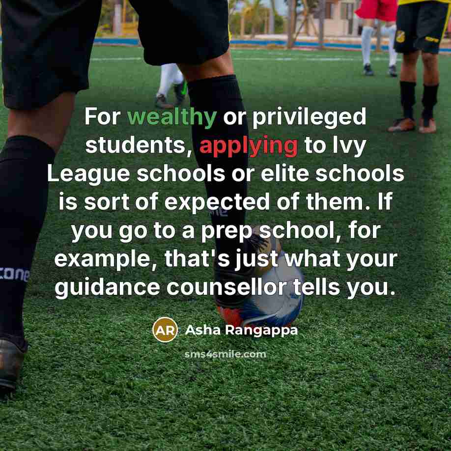 “For wealthy or privileged students, applying to Ivy League schools or elite schools is sort of expected of them. If you go to a prep school, for example, that's just what your guidance counsellor tells you.” quote by Asha Rangappa