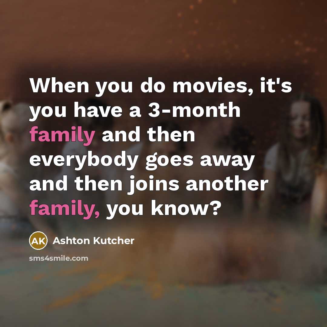 “When you do movies, it's you have a 3-month family…” quote by Ashton Kutcher