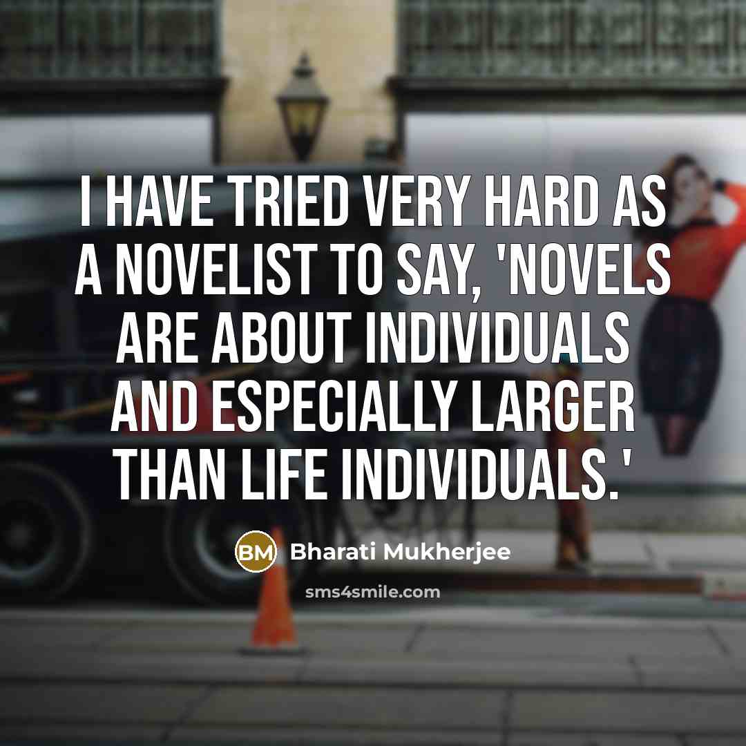 “I have tried very hard as a novelist to say,…” quote by Bharati Mukherjee