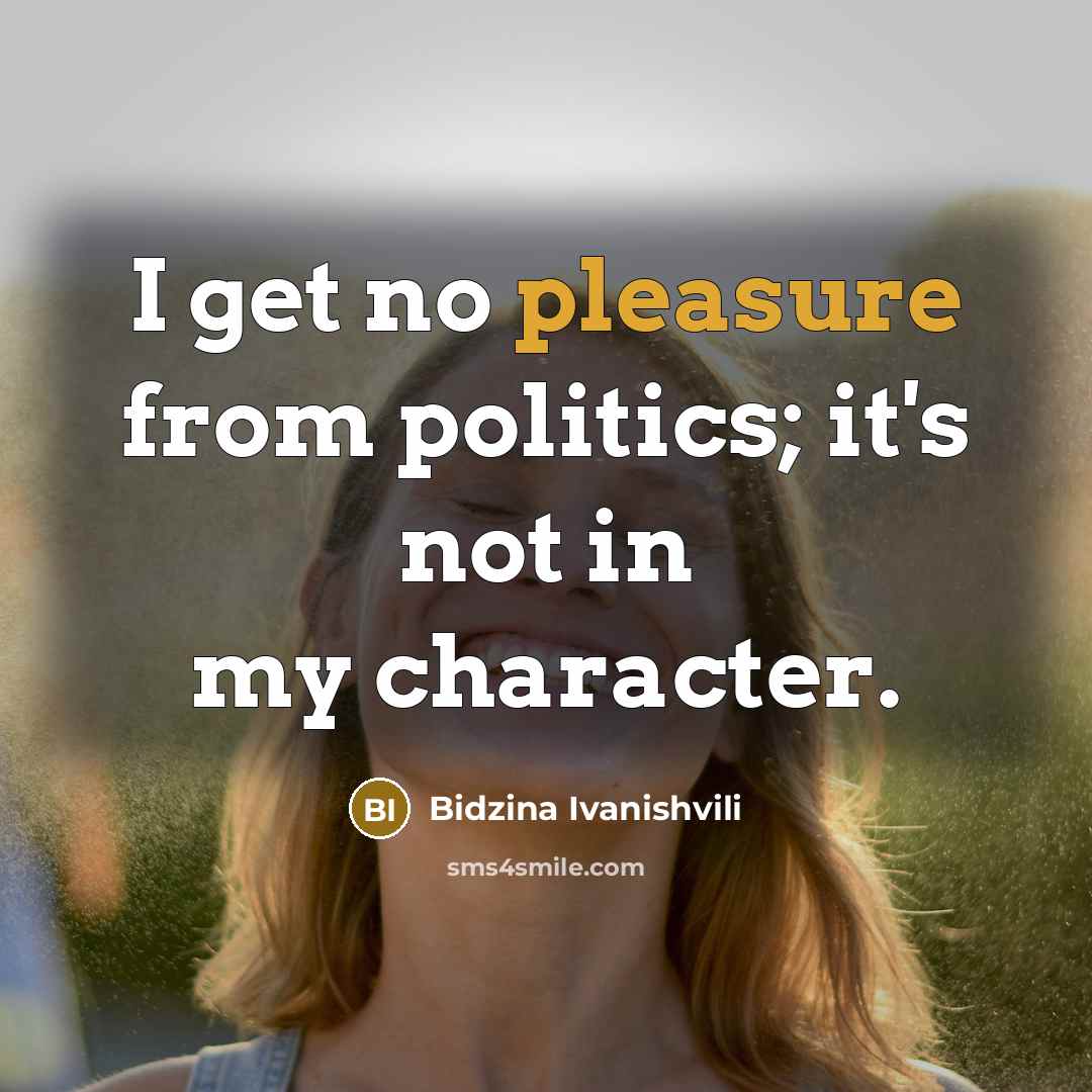“I get no pleasure from politics; it's not in my…” quote by Bidzina Ivanishvili