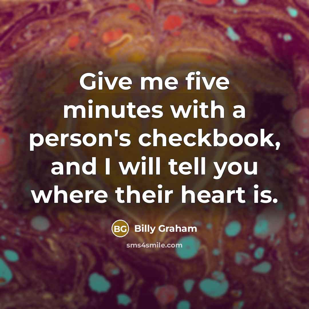 “Give me five minutes with a person's checkbook, and I…” quote by Billy Graham
