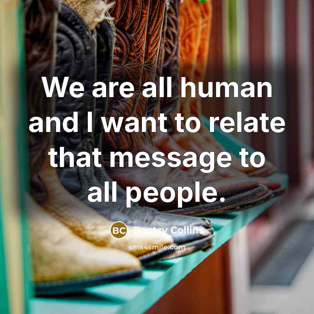 “We are all human and I want to relate that…” quote by Bootsy Collins