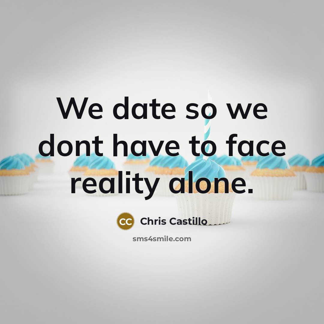 “We date so we dont have to face reality alone.” quote by Chris Castillo