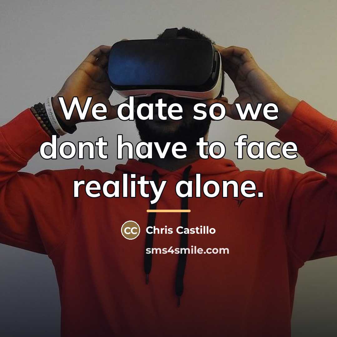 “We date so we dont have to face reality alone.…” quote by Chris Castillo