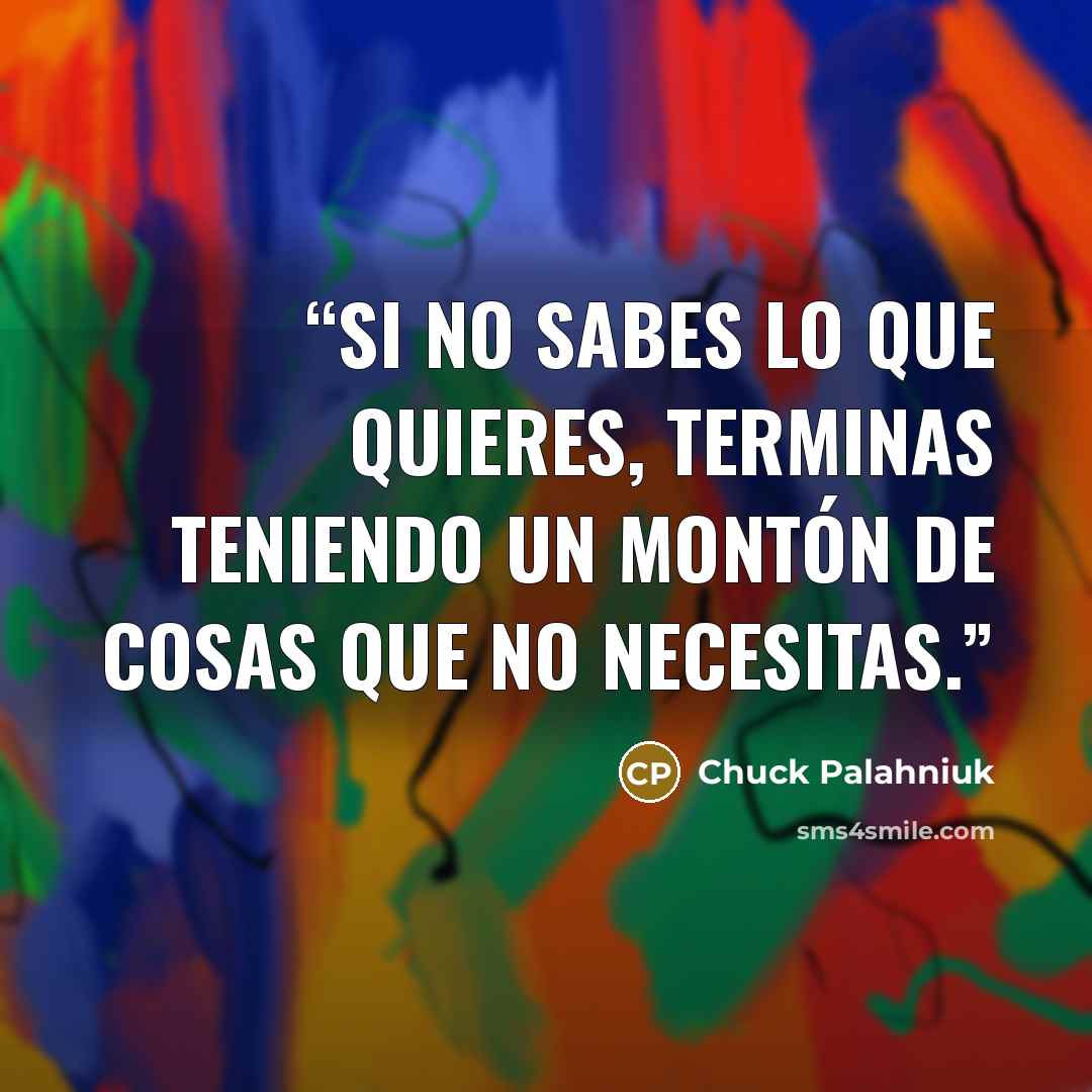 “Si no sabes lo que quieres, terminas teniendo un montón de cosas que no necesitas.” quote by Chuck Palahniuk