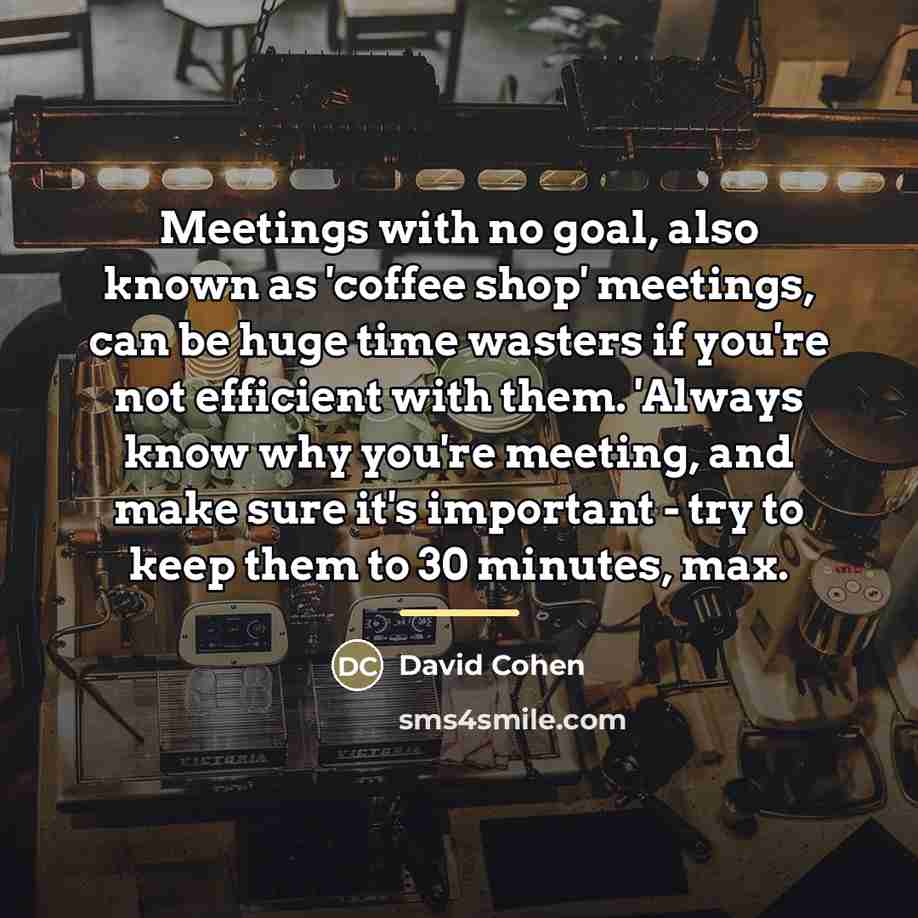 “Meetings with no goal, also known as 'coffee shop' meetings,…” quote by David Cohen
