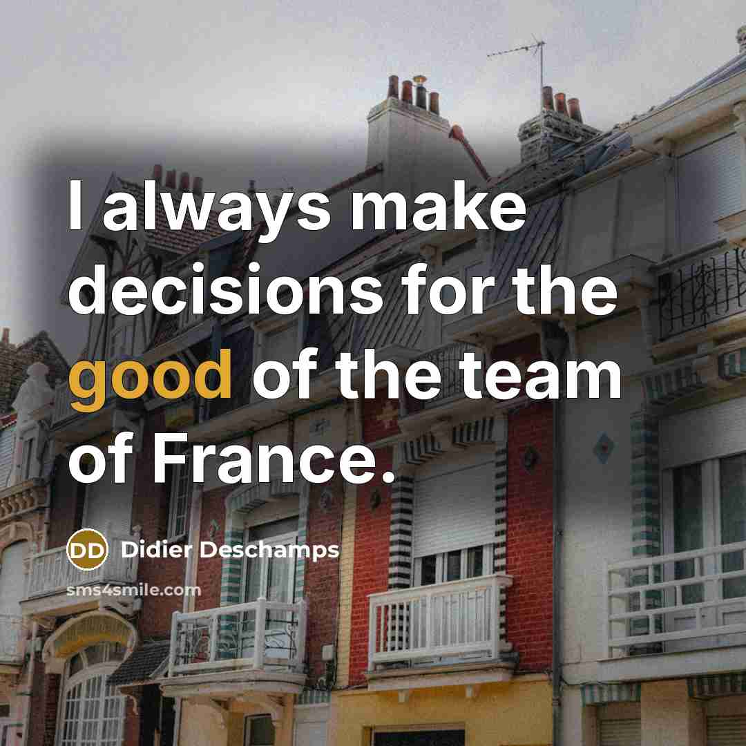 “I always make decisions for the good of the team…” quote by Didier Deschamps