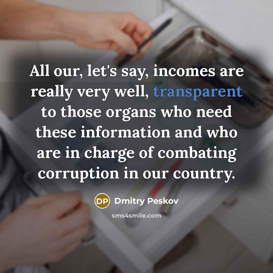 “All our, let's say, incomes are really very well, transparent…” quote by Dmitry Peskov