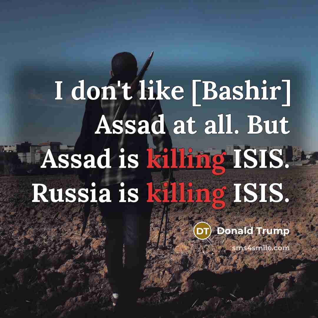 “I don't like [Bashir] Assad at all. But Assad is…” quote by Donald Trump