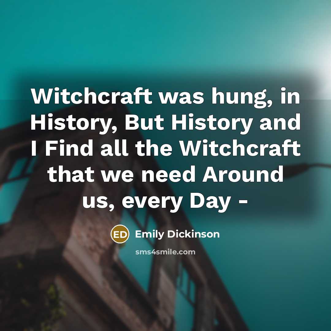 “Witchcraft was hung, in History, But History and I Find…” quote by Emily Dickinson