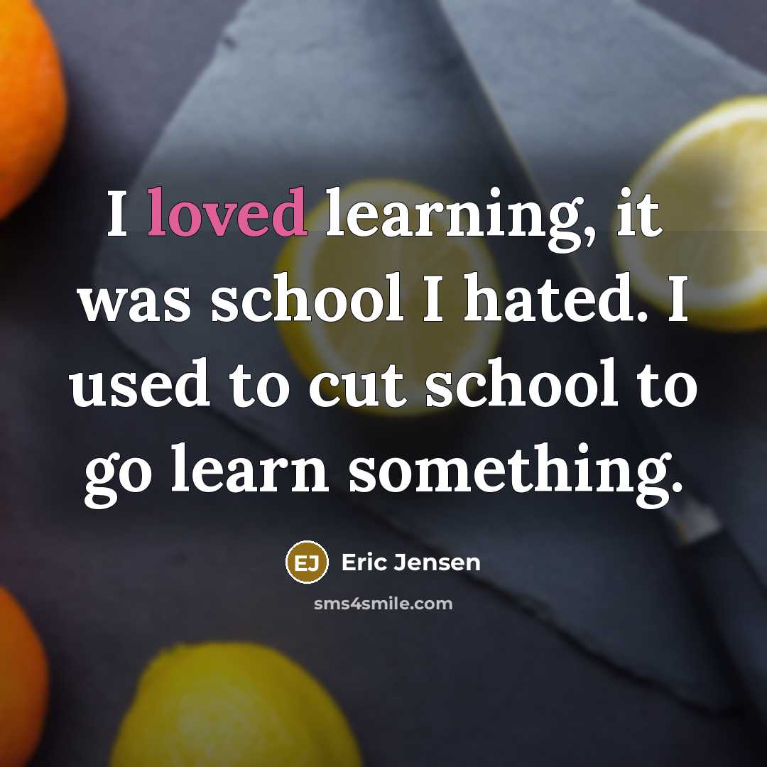 “I loved learning, it was school I hated. I used…” quote by Eric Jensen