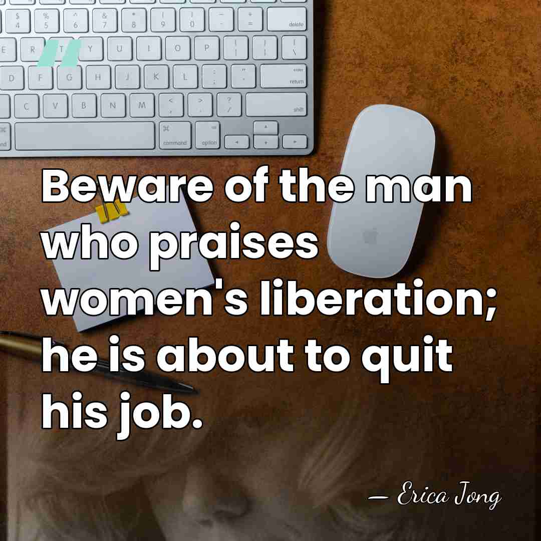 Beware of the man who praises women's liberation; he is about to&hellip; - Erica Jong