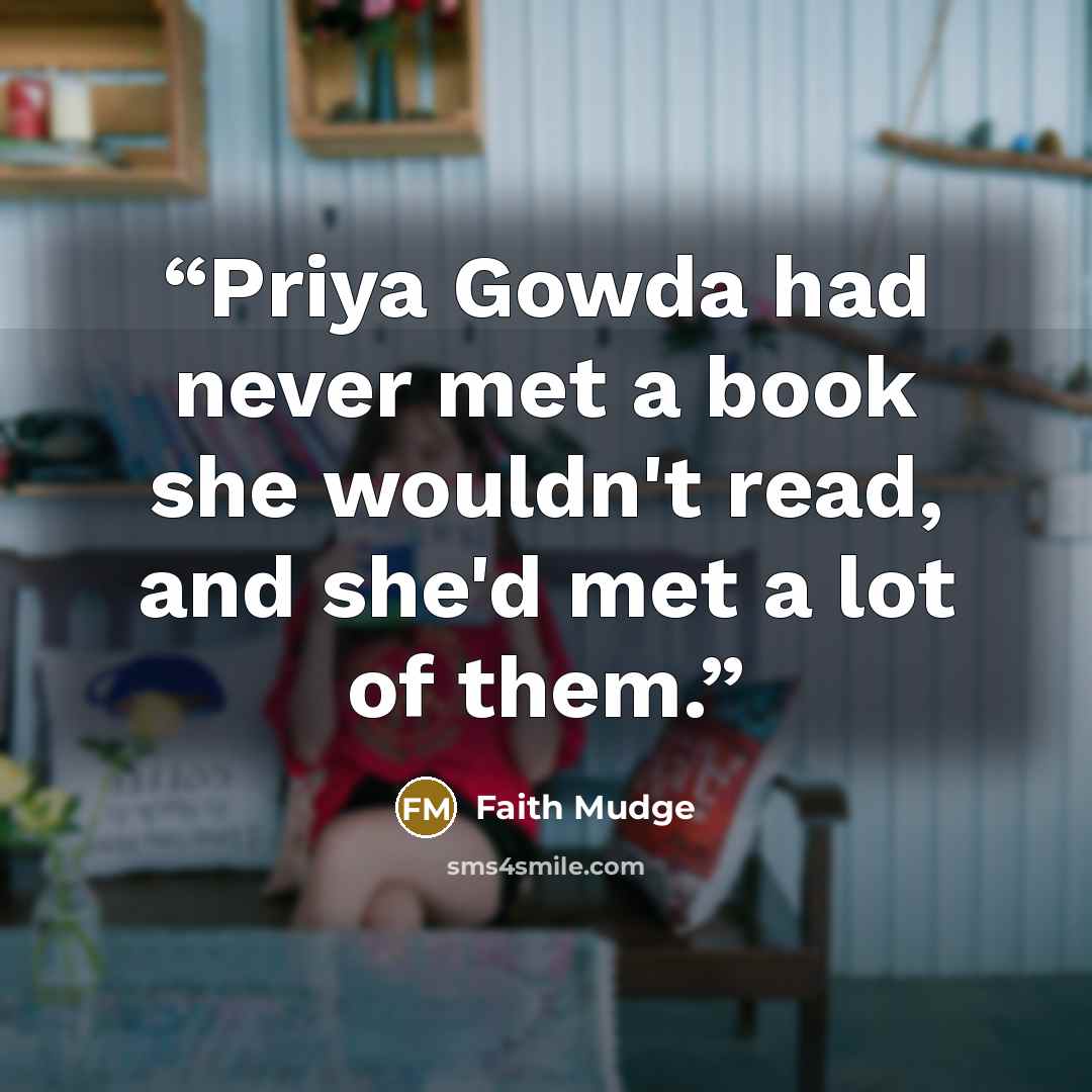 “Priya Gowda had never met a book she wouldn't read, and she'd met a lot of them.” quote by Faith Mudge