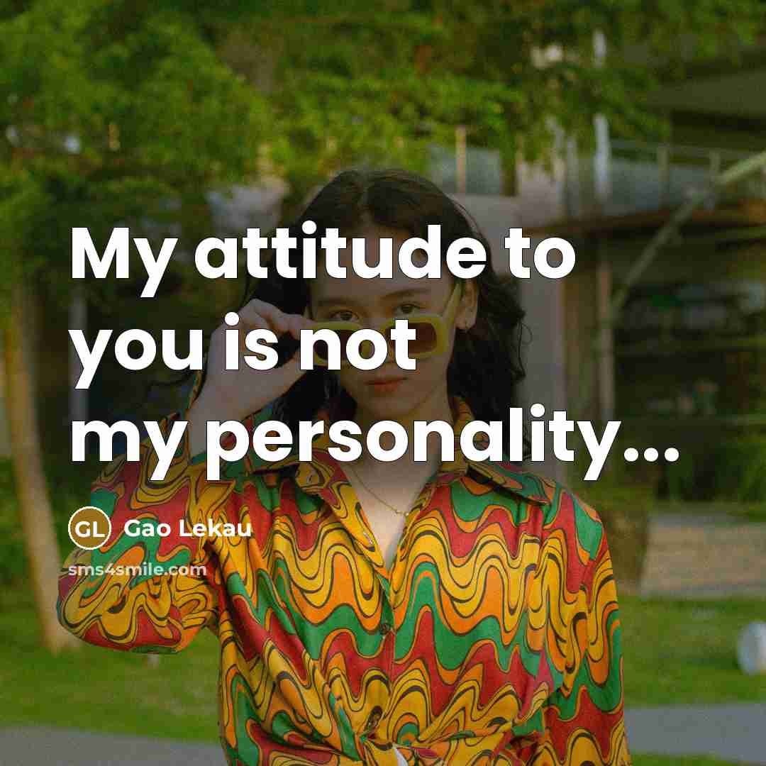 “My attitude to you is not my personality...…” quote by Gao Lekau