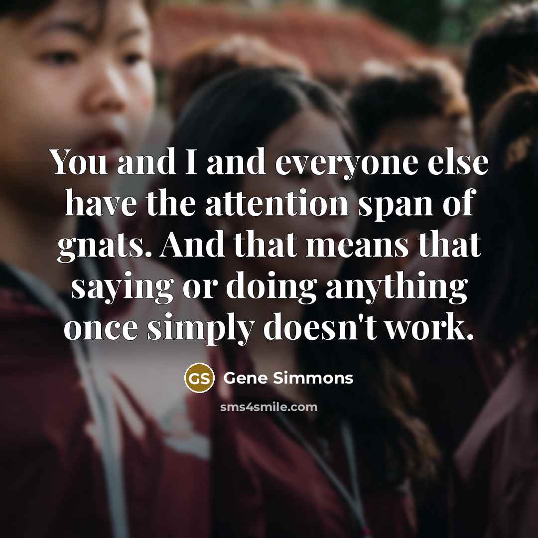“You and I and everyone else have the attention span…” quote by Gene Simmons