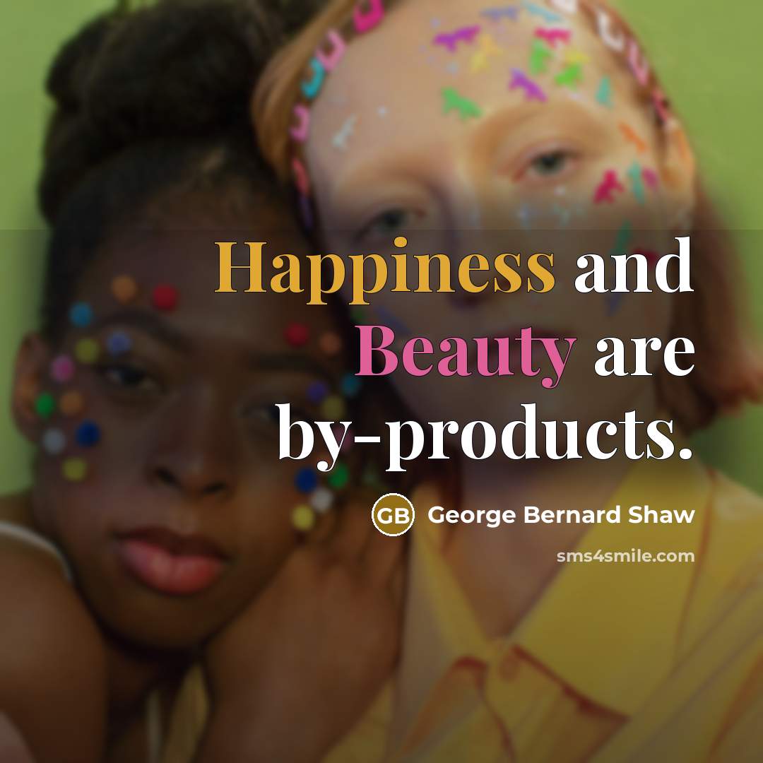 “Happiness and Beauty are by-products.…” quote by George Bernard Shaw