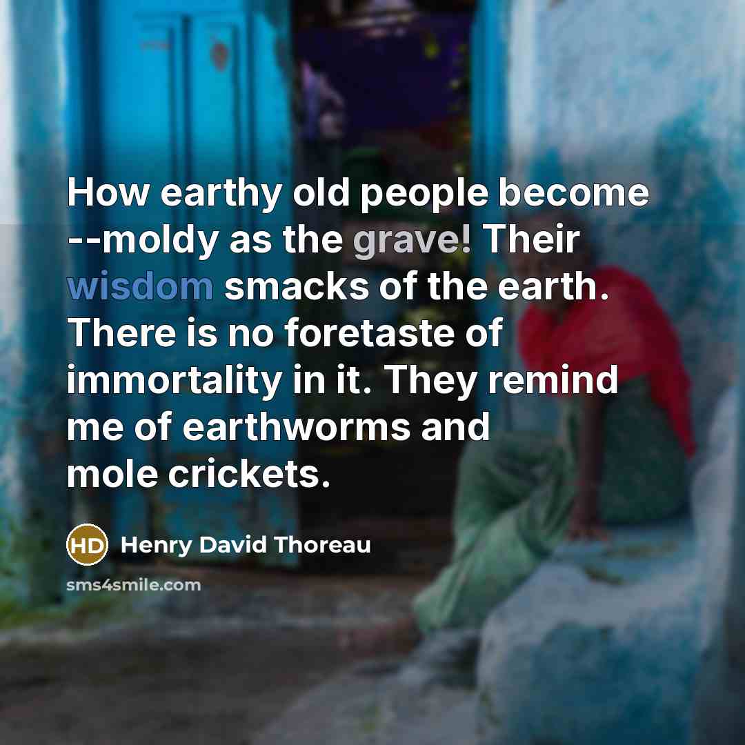 “How earthy old people become --moldy as the grave! Their…” quote by Henry David Thoreau