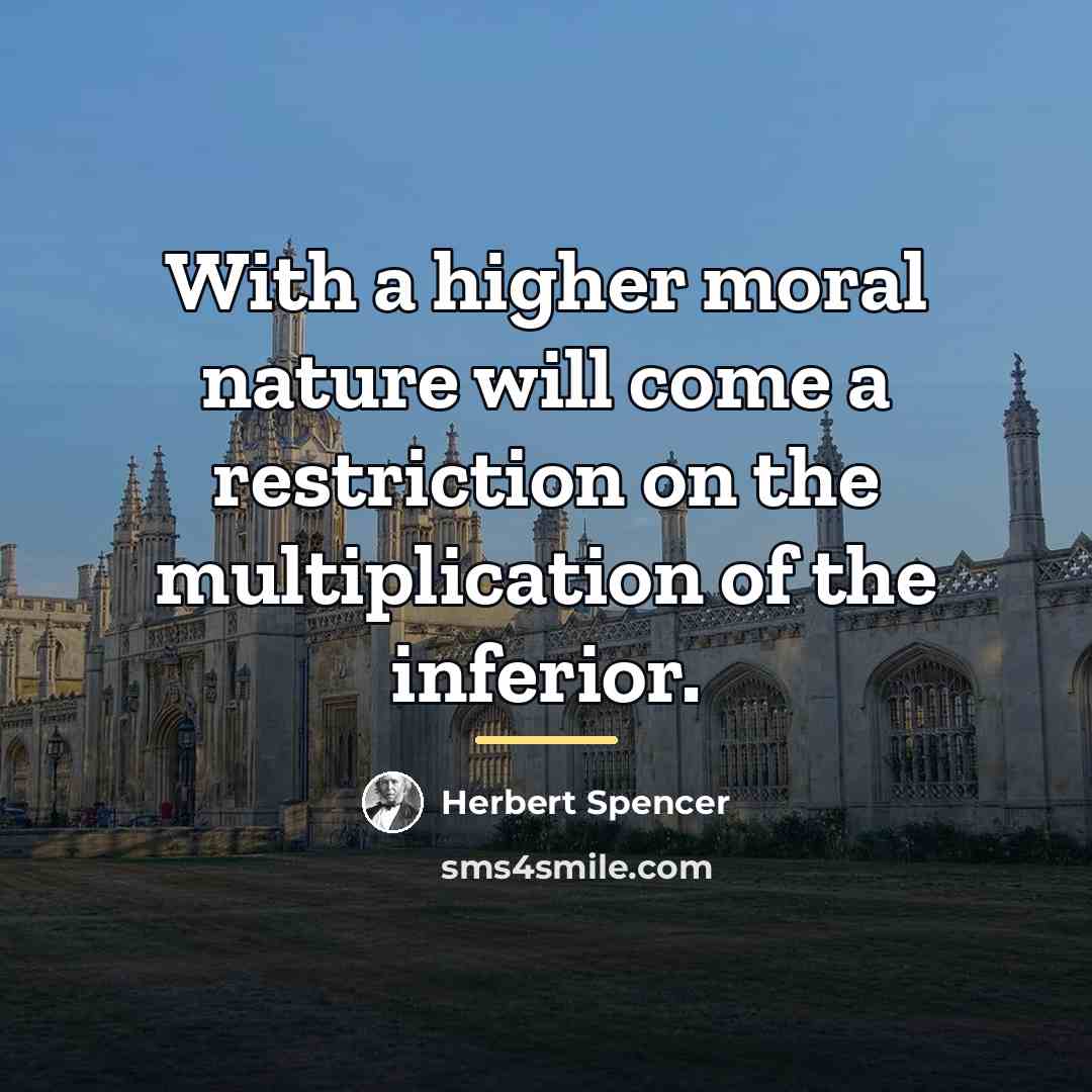 “With a higher moral nature will come a restriction on…” quote by Herbert Spencer