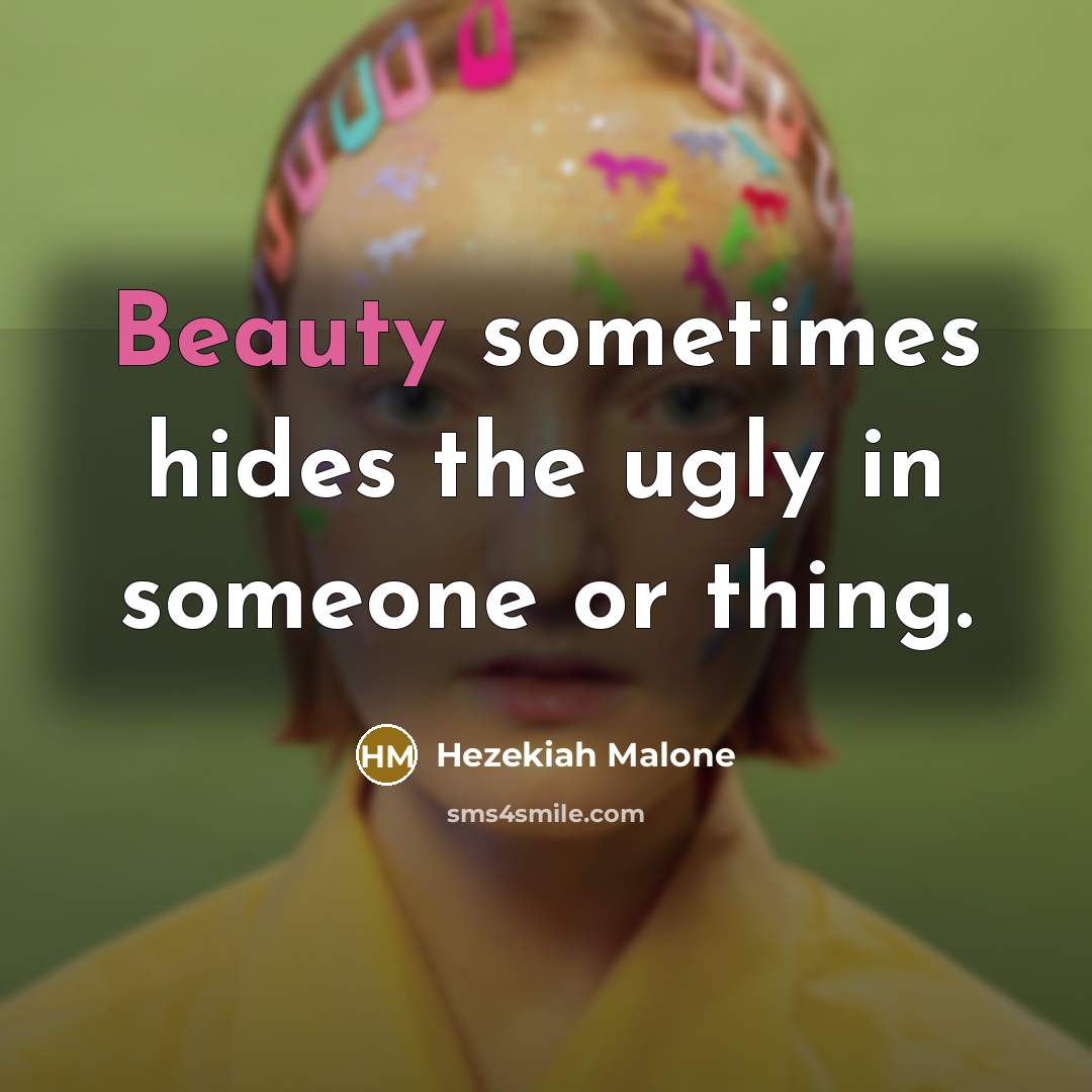 “Beauty sometimes hides the ugly in someone or thing.” quote by Hezekiah Malone