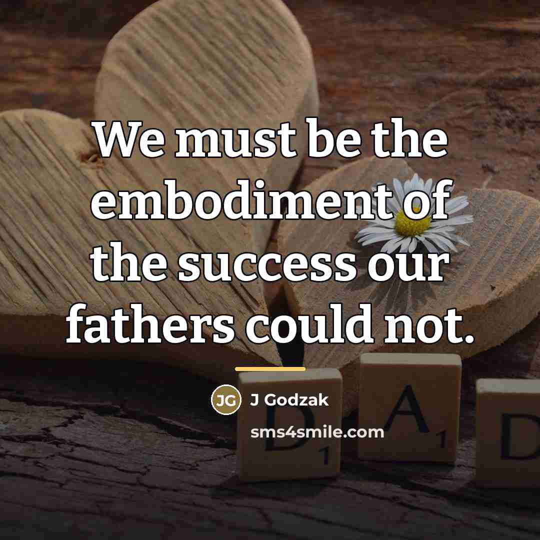 “We must be the embodiment of the success our fathers…” quote by J Godzak