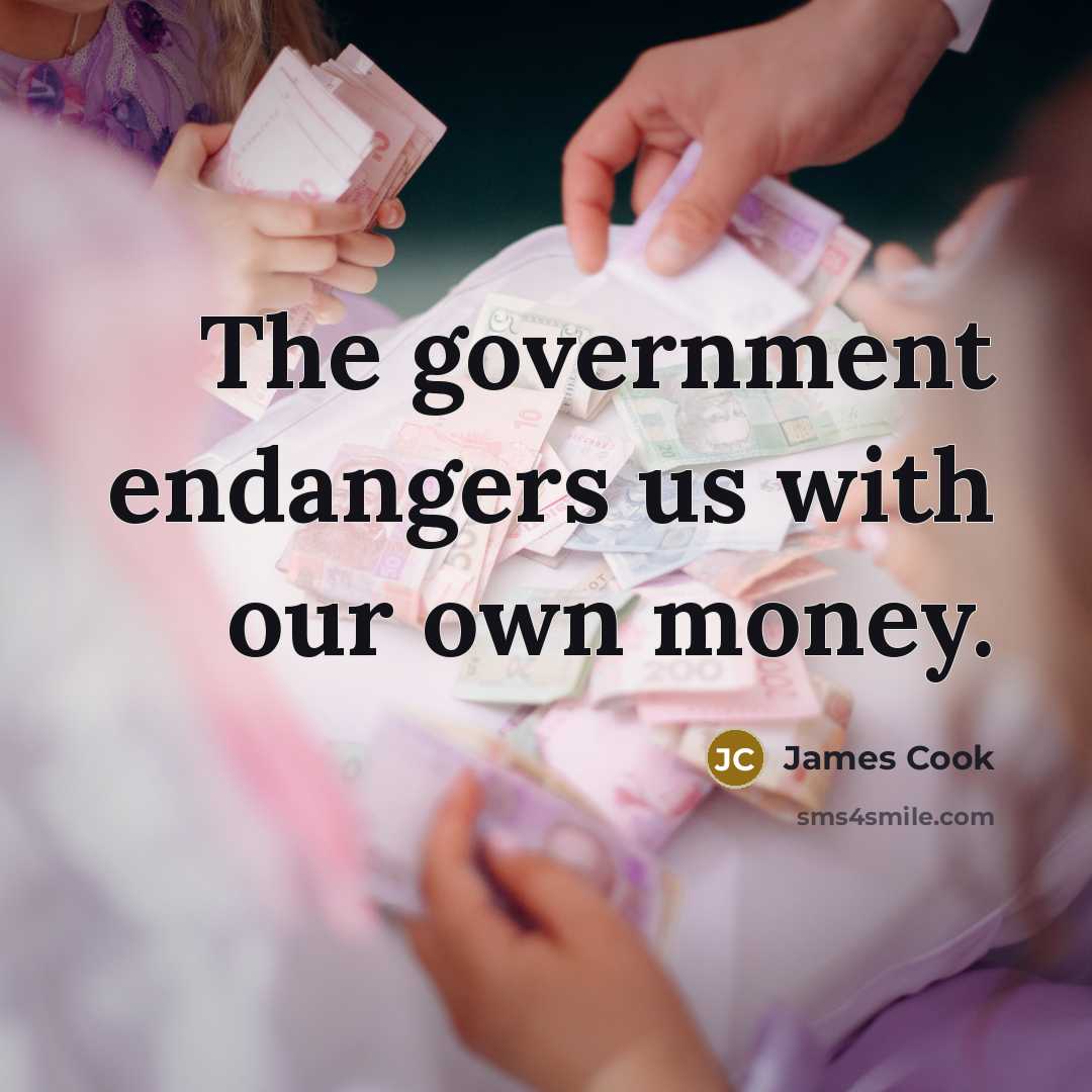 “The government endangers us with our own money.…” quote by James Cook