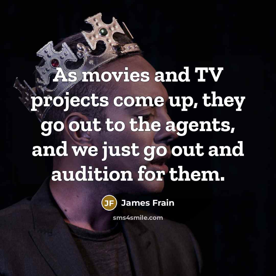“As movies and TV projects come up, they go out to the agents, and we just go out and audition for them.” quote by James Frain