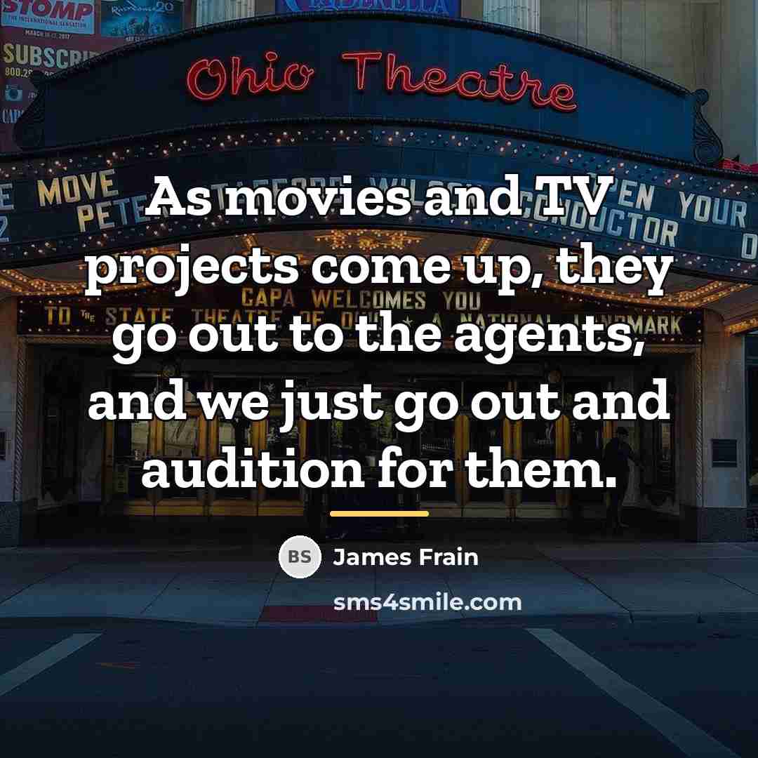“As movies and TV projects come up, they go out…” quote by James Frain
